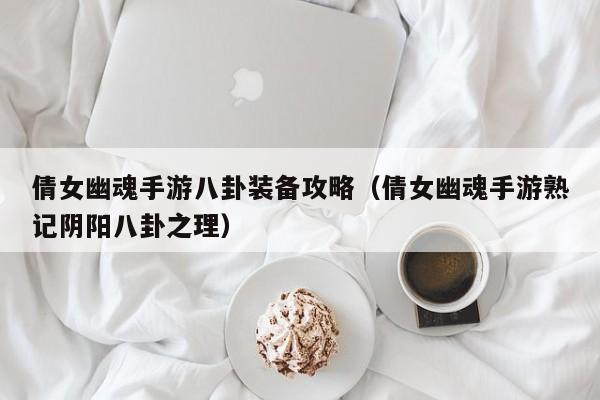 倩女幽魂手游八卦装备攻略（倩女幽魂手游熟记阴阳八卦之理）