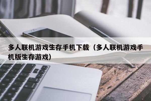 多人联机游戏生存手机下载（多人联机游戏手机版生存游戏）