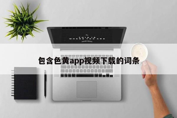 包含色黄app视频下载的词条