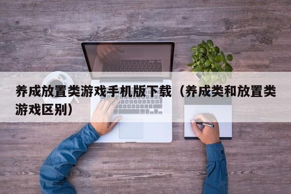 养成放置类游戏手机版下载(养成类和放置类游戏区别)