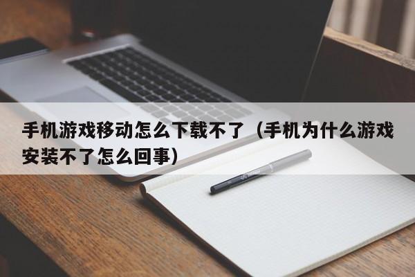 手机游戏移动怎么下载不了（手机为什么游戏安装不了怎么回事）