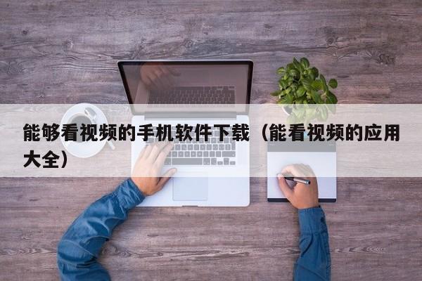 能够看视频的手机软件下载(能看视频的应用大全)