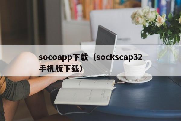 socoapp下载（sockscap32手机版下载）