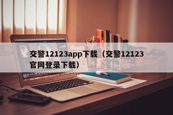 交警12123app下载（交警12123官网登录下载）
