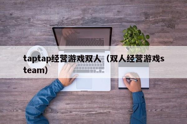 taptap经营游戏双人（双人经营游戏steam）