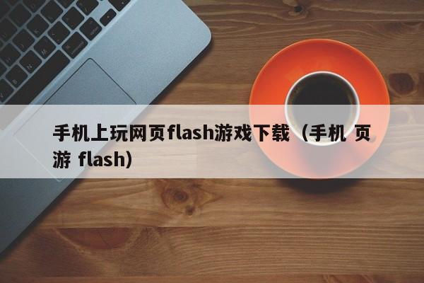 手机上玩网页flash游戏下载（手机 页游 flash）