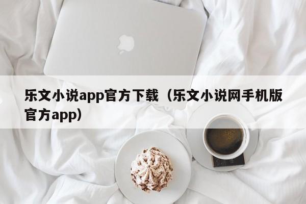 乐文小说app官方下载(乐文小说网手机版官方app)