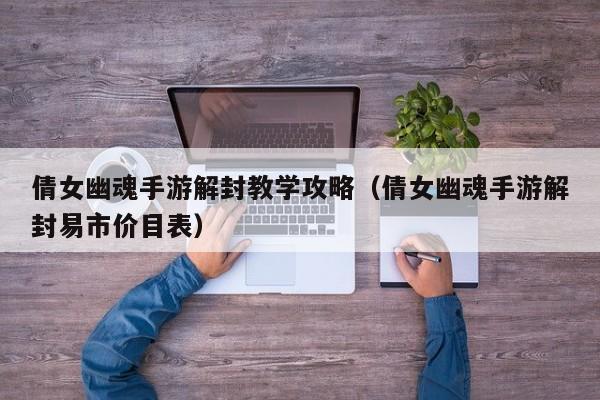 倩女幽魂手游解封教学攻略（倩女幽魂手游解封易市价目表）