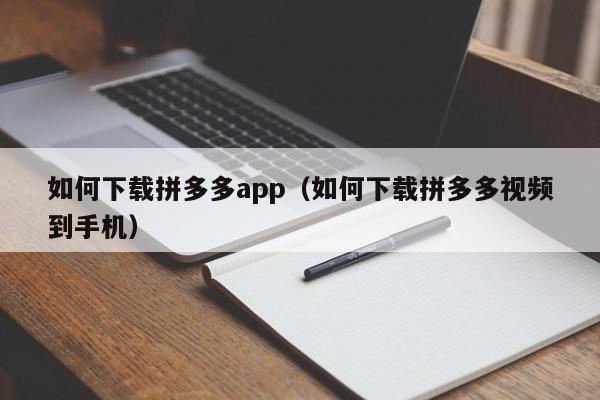 如何下载拼多多app(如何下载拼多多视频到手机)
