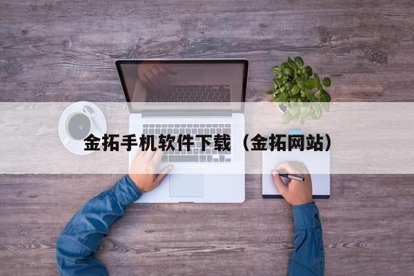 金拓手机软件下载（金拓网站）