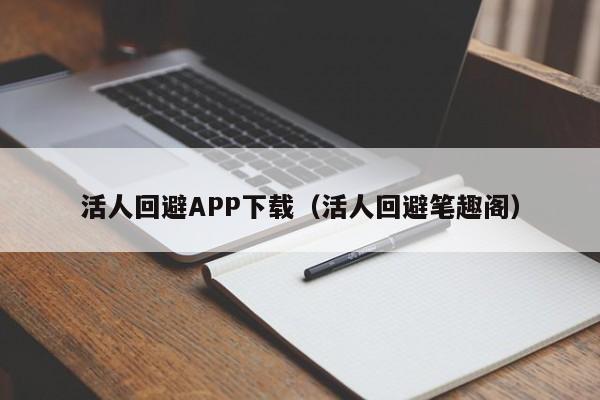 活人回避APP下载（活人回避笔趣阁）