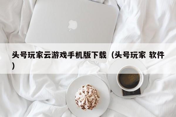 头号玩家云游戏手机版下载（头号玩家 软件）