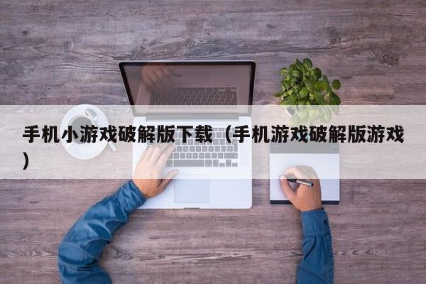 手机小游戏破解版下载（手机游戏破解版游戏）