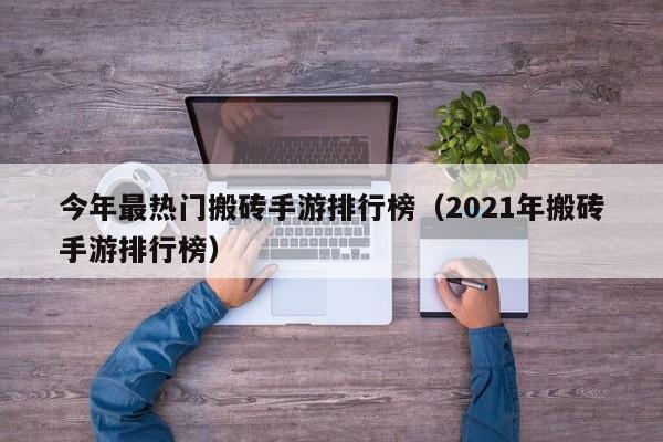 今年最热门搬砖手游排行榜（2021年搬砖手游排行榜）