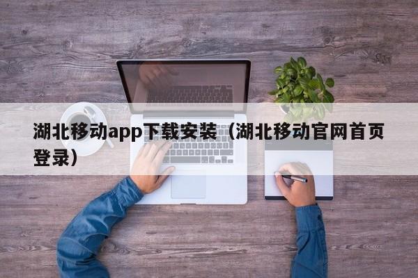 湖北移动app下载安装（湖北移动官网首页登录）