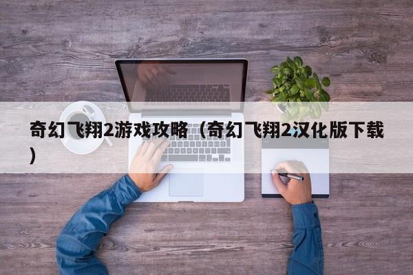 奇幻飞翔2游戏攻略（奇幻飞翔2汉化版下载）