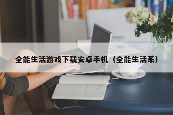全能生活游戏下载安卓手机（全能生活系）