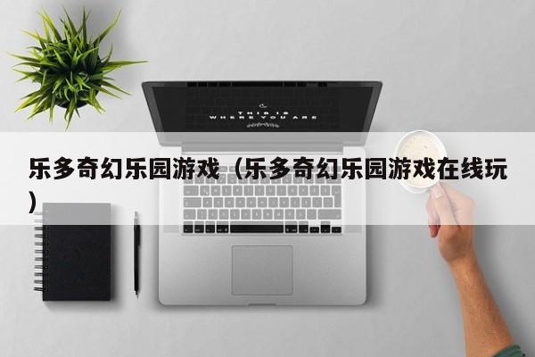 乐多奇幻乐园游戏（乐多奇幻乐园游戏在线玩）