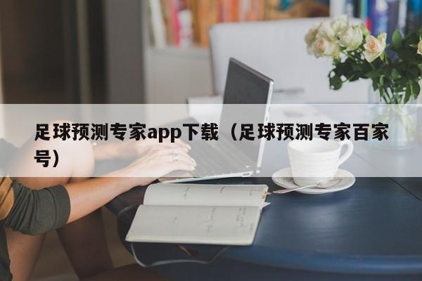 足球预测专家app下载（足球预测专家百家号）