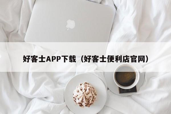 好客士APP下载（好客士便利店官网）