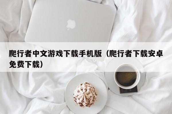 爬行者中文游戏下载手机版（爬行者下载安卓免费下载）