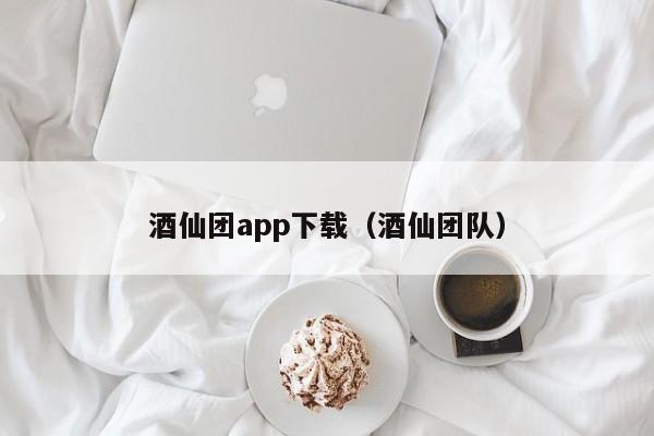 酒仙团app下载（酒仙团队）