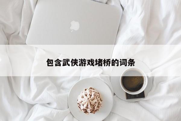 包含武侠游戏堵桥的词条
