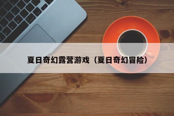 夏日奇幻露营游戏（夏日奇幻冒险）