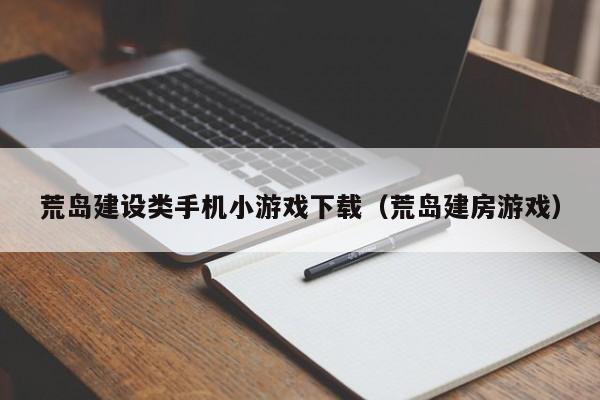 荒岛建设类手机小游戏下载（荒岛建房游戏）