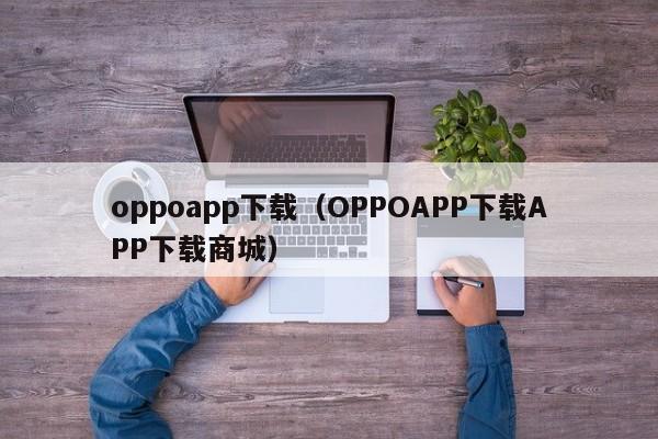 oppoapp下载(OPPOAPP下载APP下载商城)