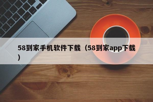 58到家手机软件下载(58到家app下载)