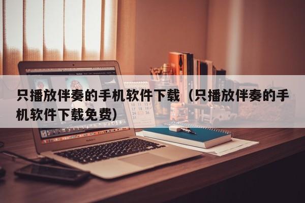 只播放伴奏的手机软件下载(只播放伴奏的手机软件下载免费)