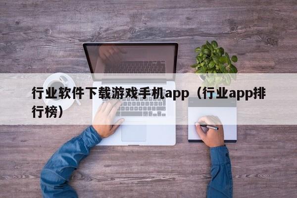 行业软件下载游戏手机app（行业app排行榜）