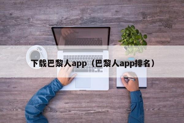 下载巴黎人app（巴黎人app排名）