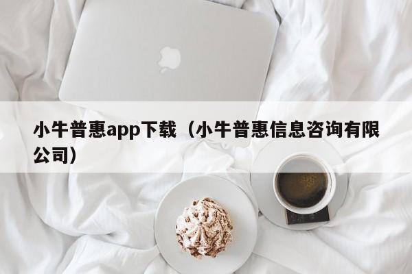小牛普惠app下载（小牛普惠信息咨询有限公司）