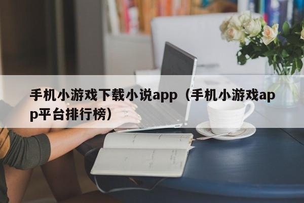 手机小游戏下载小说app（手机小游戏app平台排行榜）