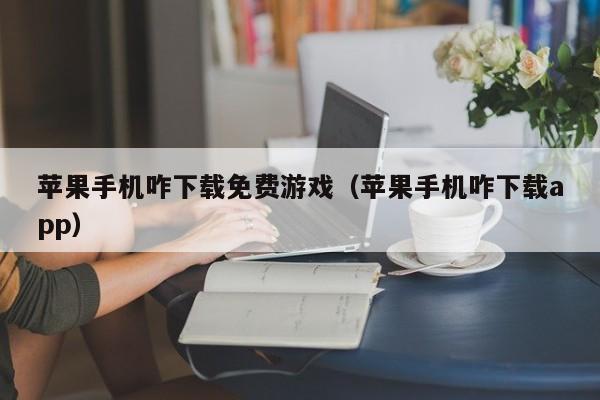 苹果手机咋下载免费游戏（苹果手机咋下载app）