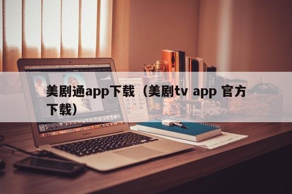 美剧通app下载（美剧tv app 官方下载）