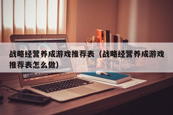 战略经营养成游戏推荐表（战略经营养成游戏推荐表怎么做）