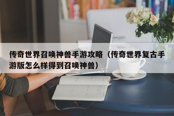 传奇世界召唤神兽手游攻略（传奇世界复古手游版怎么样得到召唤神兽）