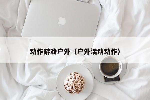 动作游戏户外（户外活动动作）