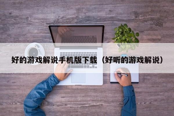 好的游戏解说手机版下载（好听的游戏解说）