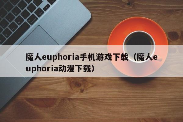 魔人euphoria手机游戏下载（魔人euphoria动漫下载）