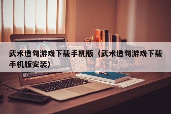 武术造句游戏下载手机版（武术造句游戏下载手机版安装）
