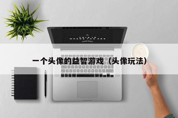 一个头像的益智游戏（头像玩法）