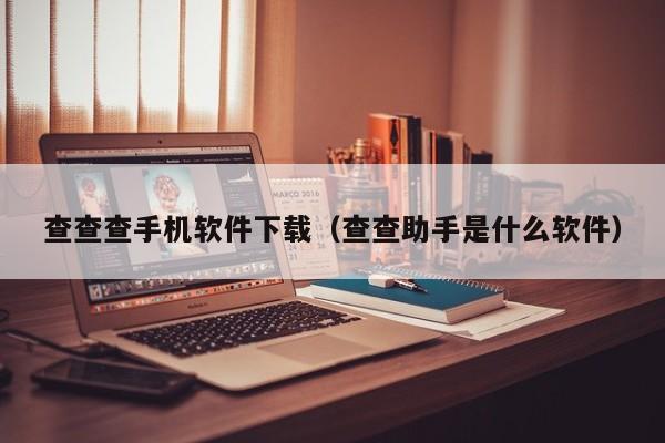 查查查手机软件下载（查查助手是什么软件）