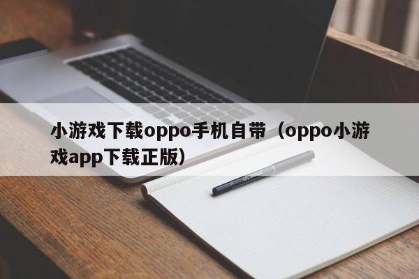 小游戏下载oppo手机自带（oppo小游戏app下载正版）