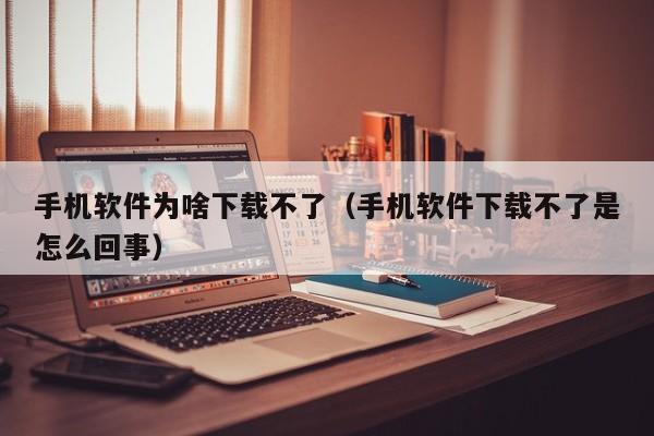 手机软件为啥下载不了（手机软件下载不了是怎么回事）