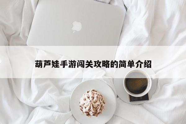 葫芦娃手游闯关攻略的简单介绍