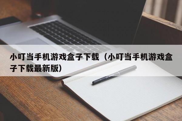 小叮当手机游戏盒子下载（小叮当手机游戏盒子下载最新版）